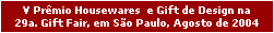 V Pr�mio Housewares  e Gift de Design na
29a. Gift Fair, em S�o Paulo, Agosto de 2004